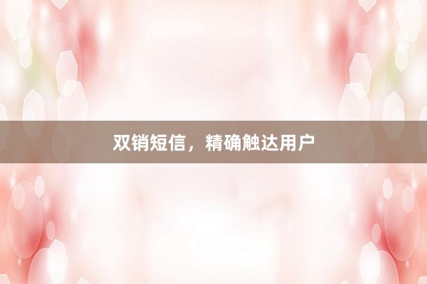 双销短信，精确触达用户